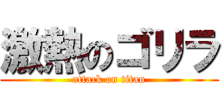 激熱のゴリラ (attack on titan)