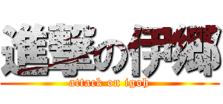 進撃の伊郷 (attack on igoh)