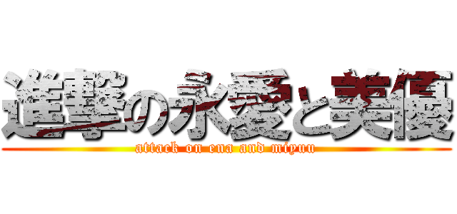 進撃の永愛と美優 (attack on ena and miyuu)