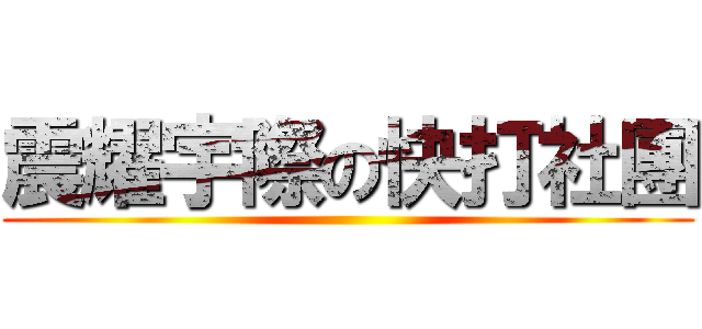 震耀宇際の快打社團 ()
