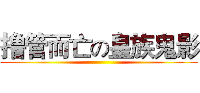 撸管而亡の皇族鬼影 ()