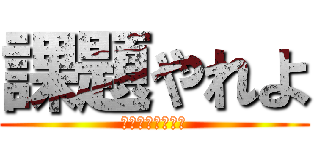 課題やれよ (マジで終わらねぇ)