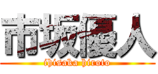 市坂優人 (ihisaka hiroto)
