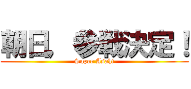 朝日，参戦決定！ (Super Asahi)