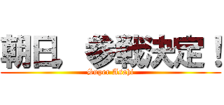 朝日，参戦決定！ (Super Asahi)