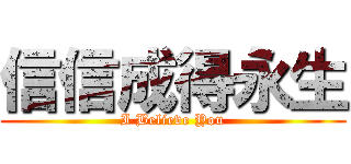 信信成得永生 (I Believe You)