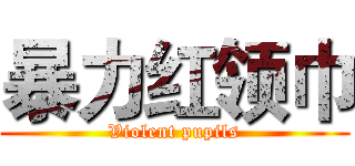 暴力红领巾 (Violent pupils)
