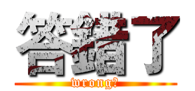 答錯了 (wrong！)