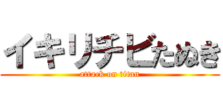 イキリチビたぬき (attack on titan)