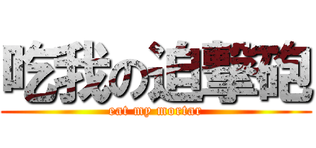吃我の迫撃砲 (eat my mortar)
