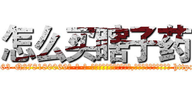 怎么买瞎子药 (怎么买瞎子药【电-186x2687x6963-Q278180069元-吉-药-业】我们做的是长期生意,靠的是老客户长期支持 http://sngk.net/gaeEZT
)
