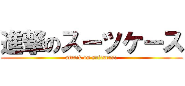 進撃のスーツケース (attack on suitscase)