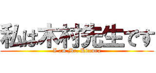 私は木村先生です (I am Mr. Kimura)