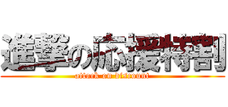 進撃の応援特割 (attack on discount)