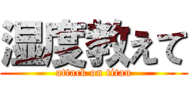 湿度教えて (attack on titan)