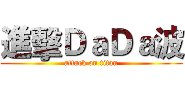 進擊ＤａＤａ波 (attack on titan)