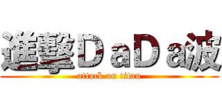 進擊ＤａＤａ波 (attack on titan)