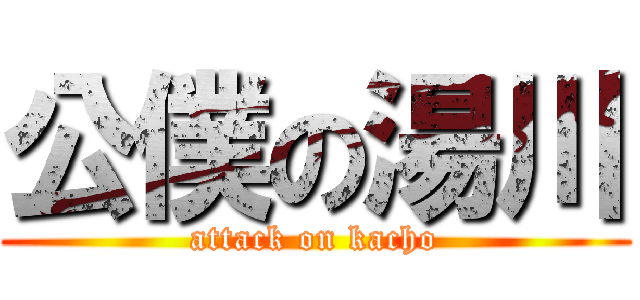 公僕の湯川 (attack on kacho)