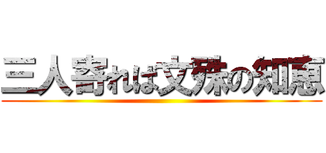 三人寄れば文殊の知恵 ()