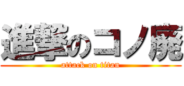進撃のコノ廃 (attack on titan)