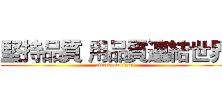 堅持品質 用品質連結世界 (attack on titan)