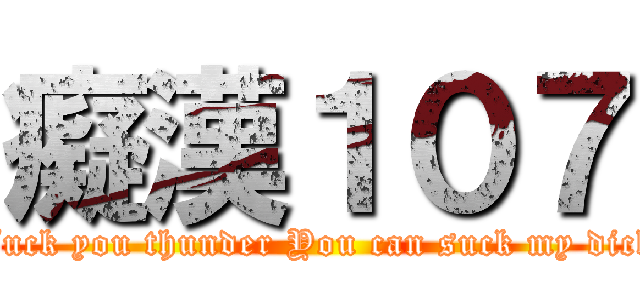 癡漢１０７ (Fuck you thunder You can suck my dick)