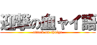 迎撃の血ャイ語 (attack on chaigo)