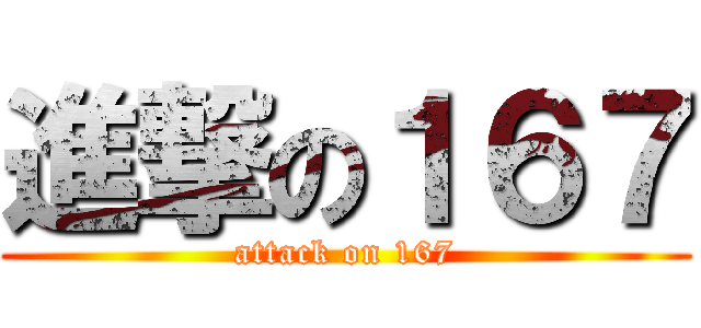 進撃の１６７ (attack on 167)