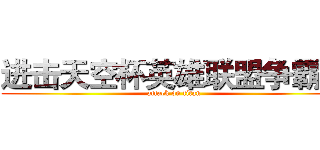 进击天空杯英雄联盟争霸赛 (attack on titan)