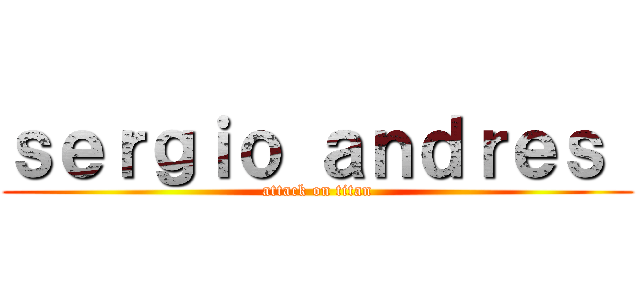 ｓｅｒｇｉｏ ａｎｄｒｅｓ  (attack on titan)