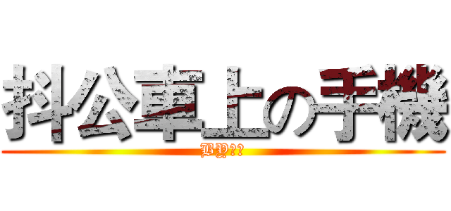 抖公車上の手機 (BY武翰)