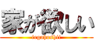 家が欲しい (iegahoshii)