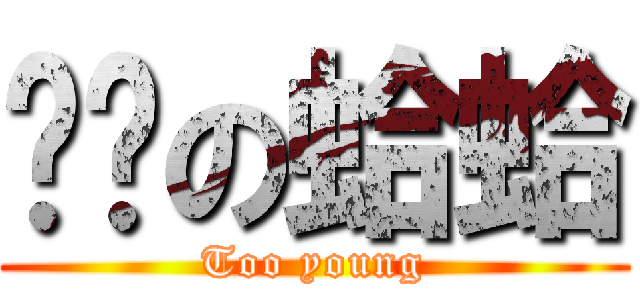 习习の蛤蛤 (Too young)