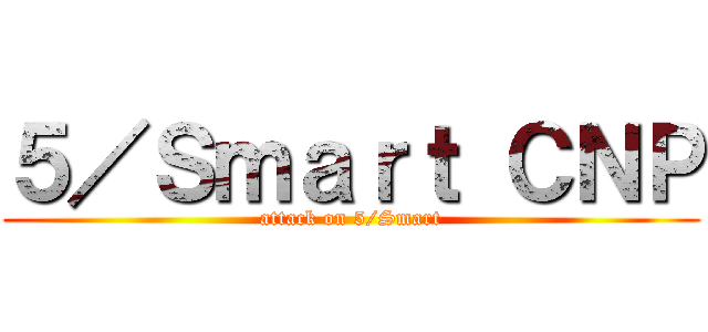 ５／Ｓｍａｒｔ ＣＮＰ (attack on 5/Smart)
