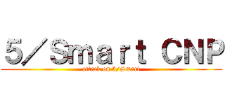 ５／Ｓｍａｒｔ ＣＮＰ (attack on 5/Smart)