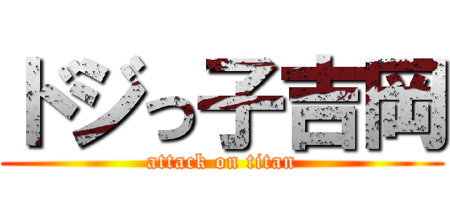 ドジっ子吉岡 (attack on titan)