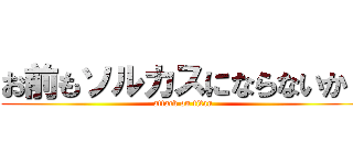 お前もソルカスにならないか！ (attack on titan)