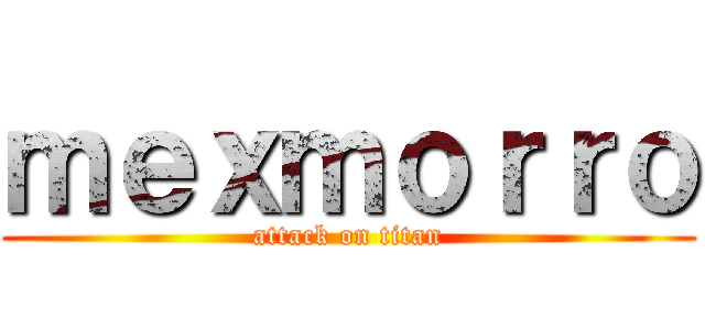 ｍｅｘｍｏｒｒｏ (attack on titan)