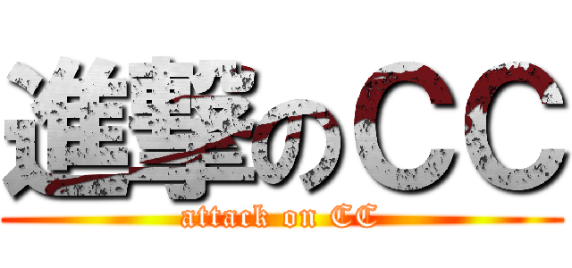 進撃のＣＣ (attack on CC)