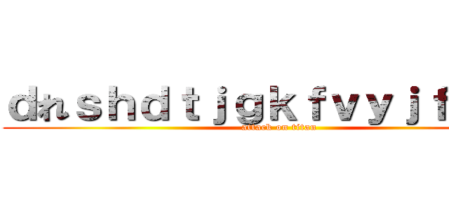 ｄれｓｈｄｔｊｇｋｆｖｙｊｆｊく・； (attack on titan)