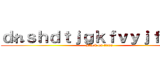 ｄれｓｈｄｔｊｇｋｆｖｙｊｆｊく・； (attack on titan)