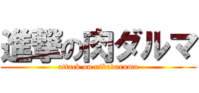 進撃の肉ダルマ (attack on nikudaruma)