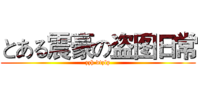 とある震豪の盗图日常 (zzh dtzlp)