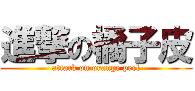 進撃の橘子皮 (attack on orange peel)