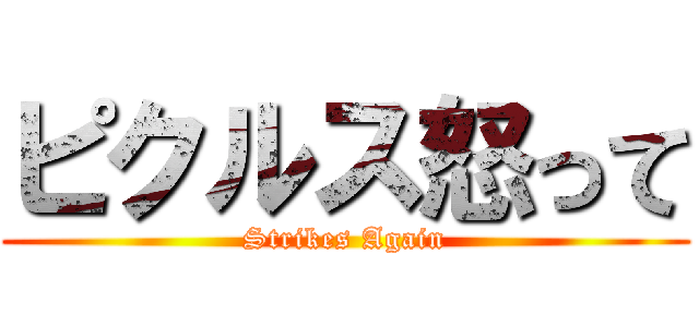 ピクルス怒って (Strikes Again)