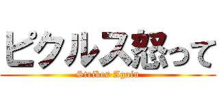 ピクルス怒って (Strikes Again)