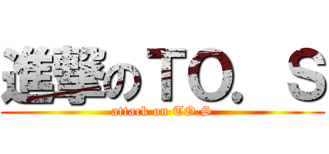 進撃のＴＯ．Ｓ (attack on TO.S)