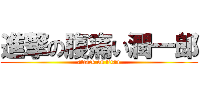 進撃の腹痛い潤一郎 (attack on titan)