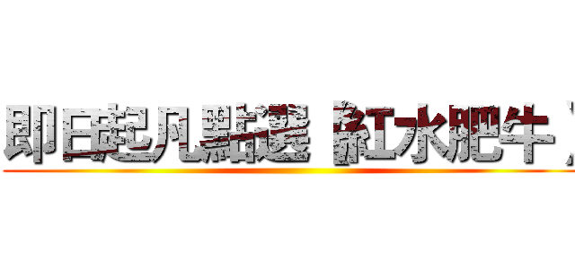 即日起凡點選【紅水肥牛】 ()