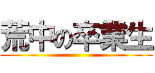 荒中の卒業生 ()